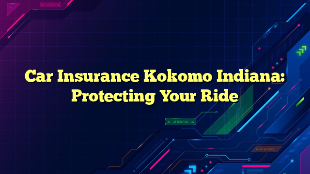 Car Insurance Kokomo Indiana: Protecting Your Ride