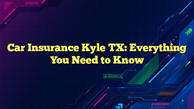 Car Insurance Kyle TX: Everything You Need to Know