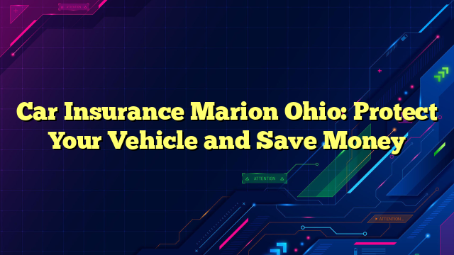 Car Insurance Marion Ohio: Protect Your Vehicle and Save Money