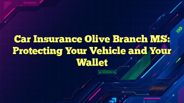 Car Insurance Olive Branch MS: Protecting Your Vehicle and Your Wallet