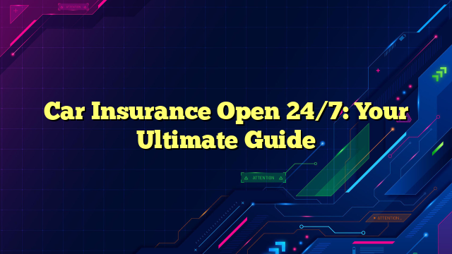 Car Insurance Open 24/7: Your Ultimate Guide