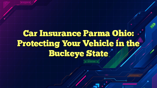 Car Insurance Parma Ohio: Protecting Your Vehicle in the Buckeye State