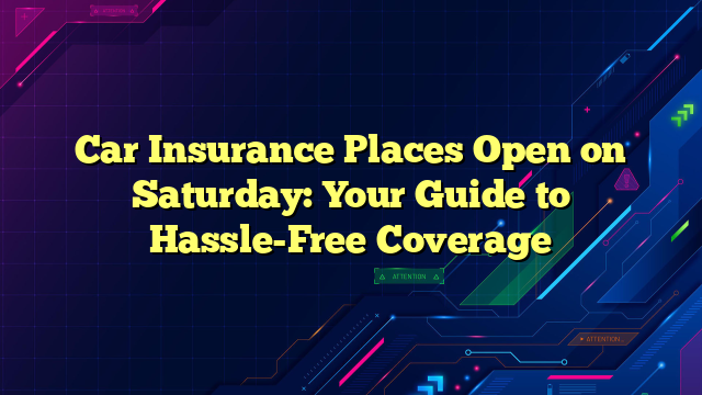 Car Insurance Places Open on Saturday: Your Guide to Hassle-Free Coverage