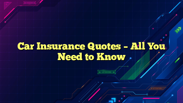 Car Insurance Quotes – All You Need to Know