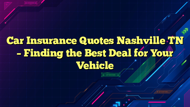 Car Insurance Quotes Nashville TN – Finding the Best Deal for Your Vehicle