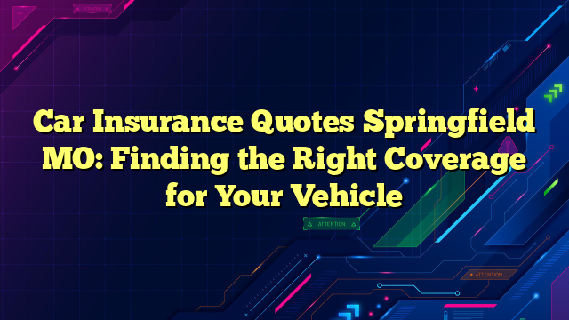 Car Insurance Quotes Springfield MO: Finding the Right Coverage for Your Vehicle