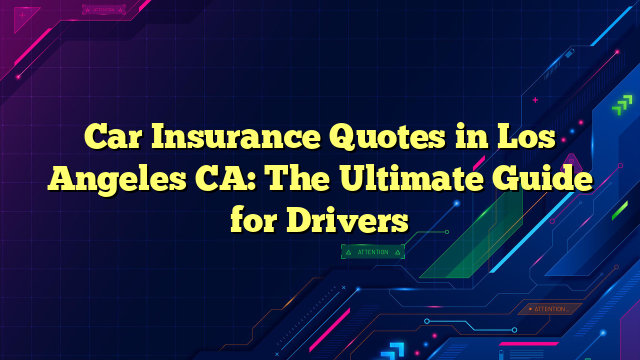 Car Insurance Quotes in Los Angeles CA: The Ultimate Guide for Drivers
