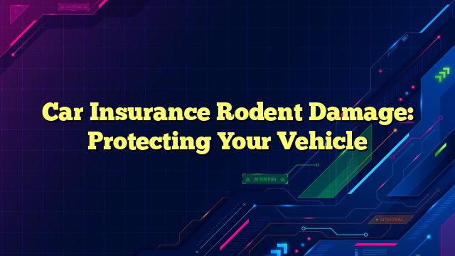 Car Insurance Rodent Damage: Protecting Your Vehicle