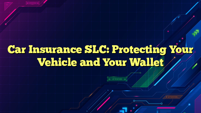 Car Insurance SLC: Protecting Your Vehicle and Your Wallet