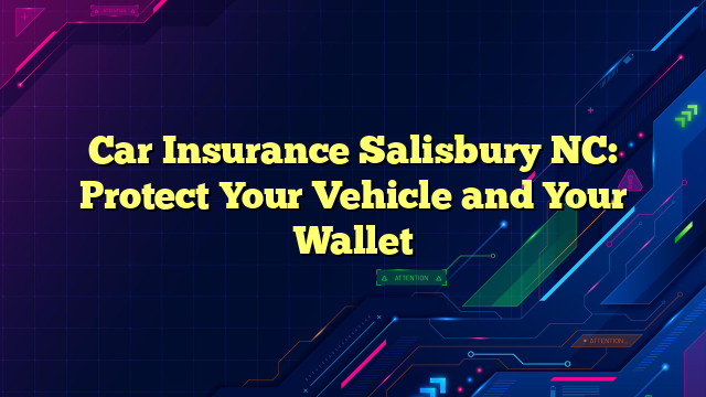 Car Insurance Salisbury NC: Protect Your Vehicle and Your Wallet