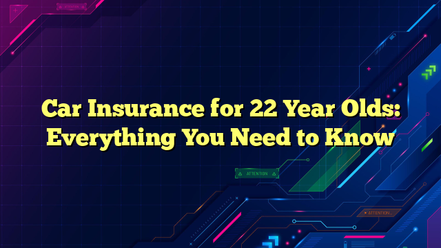 Car Insurance for 22 Year Olds: Everything You Need to Know