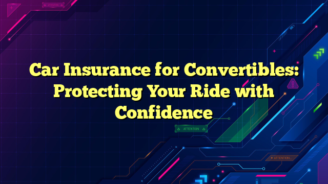 Car Insurance for Convertibles: Protecting Your Ride with Confidence