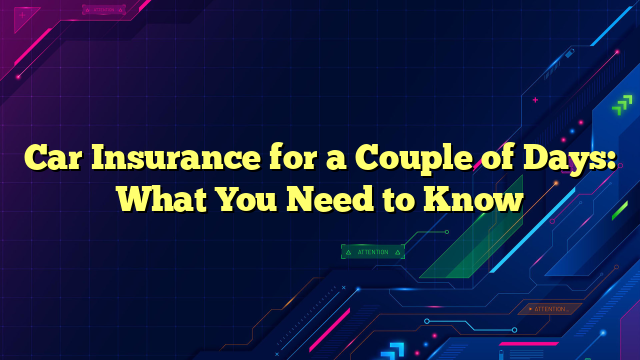 Car Insurance for a Couple of Days: What You Need to Know
