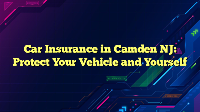 Car Insurance in Camden NJ: Protect Your Vehicle and Yourself