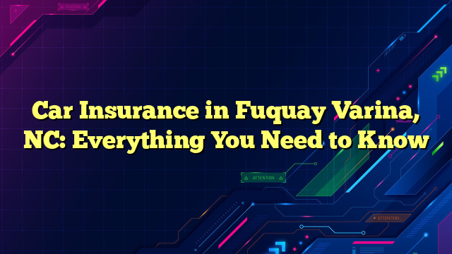 Car Insurance in Fuquay Varina, NC: Everything You Need to Know