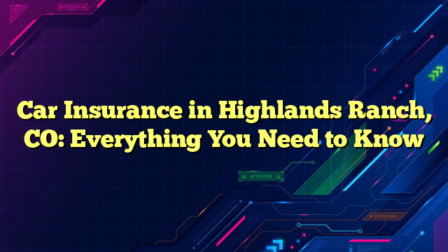 Car Insurance in Highlands Ranch, CO: Everything You Need to Know