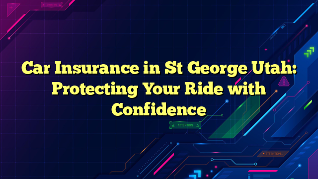 Car Insurance in St George Utah: Protecting Your Ride with Confidence