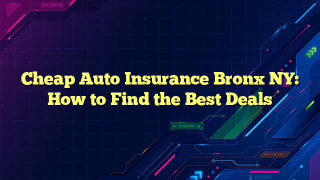 Cheap Auto Insurance Bronx NY: How to Find the Best Deals