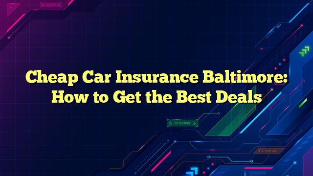 Cheap Car Insurance Baltimore: How to Get the Best Deals