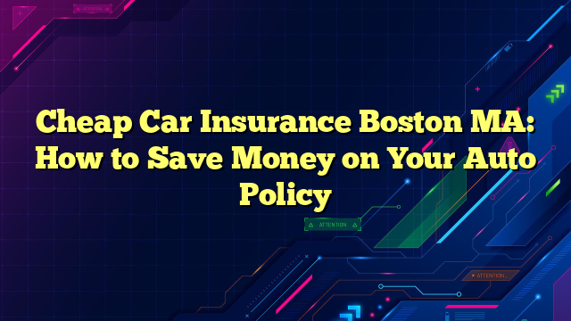 Cheap Car Insurance Boston MA: How to Save Money on Your Auto Policy