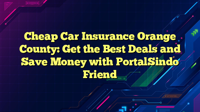 Cheap Car Insurance Orange County: Get the Best Deals and Save Money with PortalSindo Friend