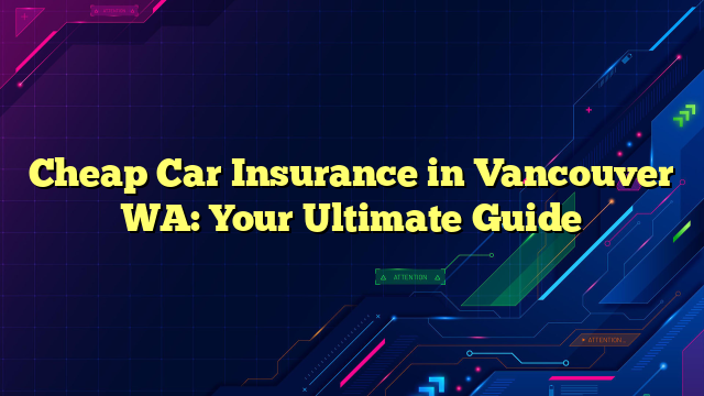 Cheap Car Insurance in Vancouver WA: Your Ultimate Guide