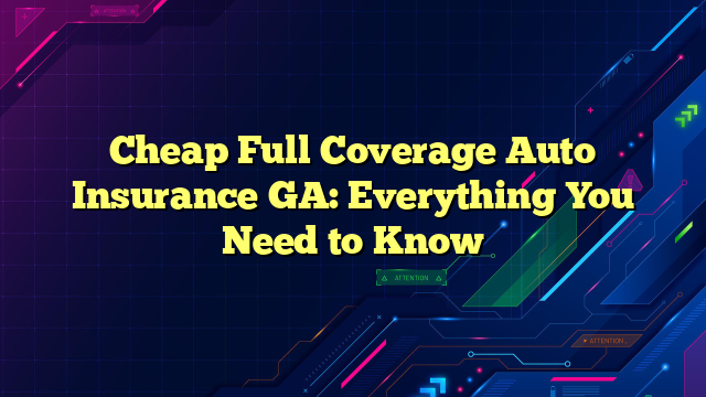 Cheap Full Coverage Auto Insurance GA: Everything You Need to Know