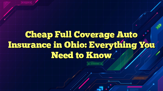 Cheap Full Coverage Auto Insurance in Ohio: Everything You Need to Know