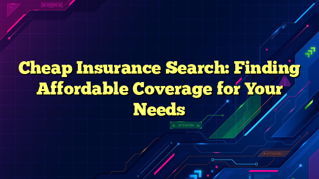 Cheap Insurance Search: Finding Affordable Coverage for Your Needs