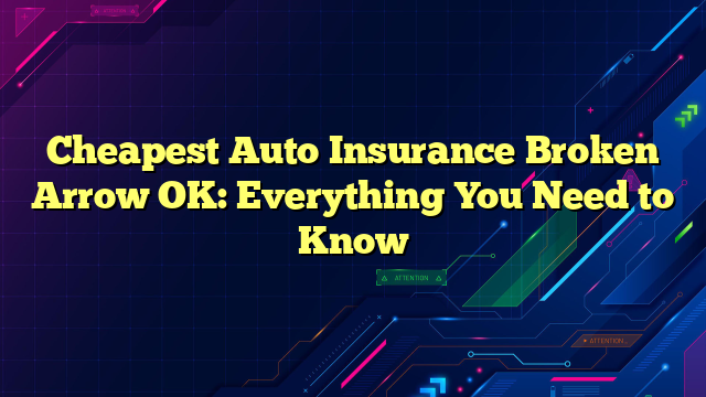 Cheapest Auto Insurance Broken Arrow OK: Everything You Need to Know