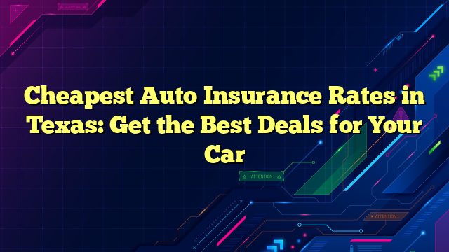 Cheapest Auto Insurance Rates in Texas: Get the Best Deals for Your Car