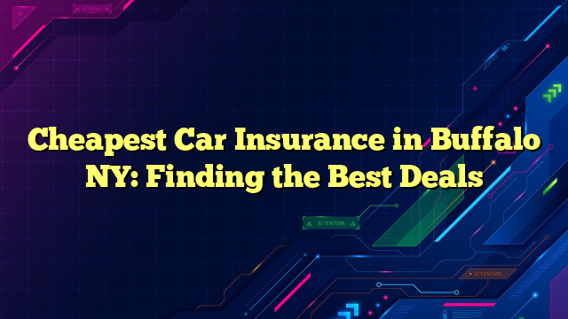 Cheapest Car Insurance in Buffalo NY: Finding the Best Deals