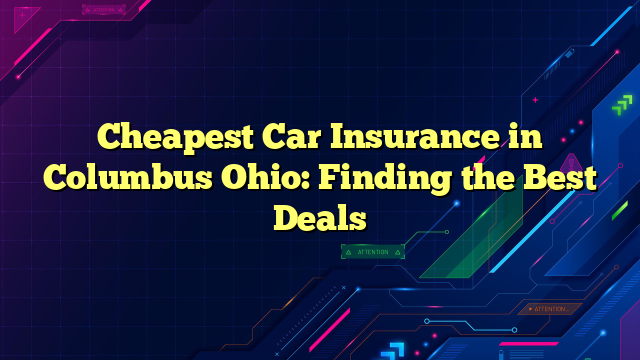 Cheapest Car Insurance in Columbus Ohio: Finding the Best Deals