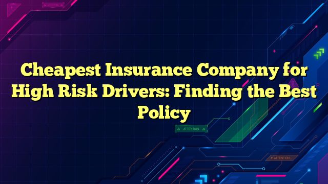Cheapest Insurance Company for High Risk Drivers: Finding the Best Policy