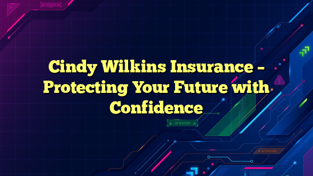 Cindy Wilkins Insurance – Protecting Your Future with Confidence