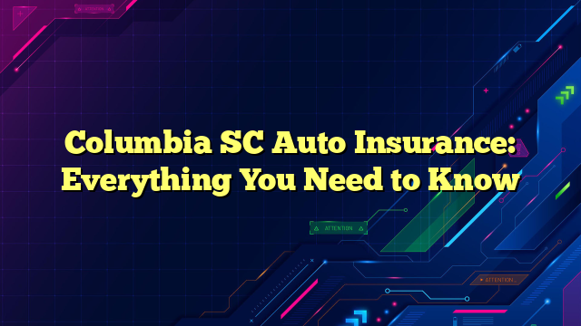 Columbia SC Auto Insurance: Everything You Need to Know