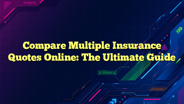 Compare Multiple Insurance Quotes Online: The Ultimate Guide