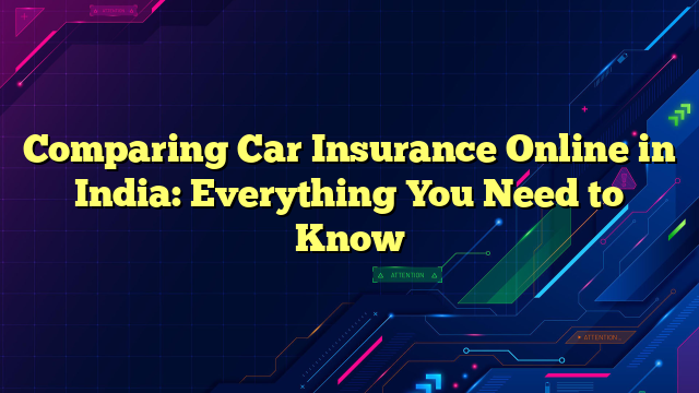 Comparing Car Insurance Online in India: Everything You Need to Know
