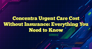 Concentra Urgent Care Cost Without Insurance: Everything You Need to Know