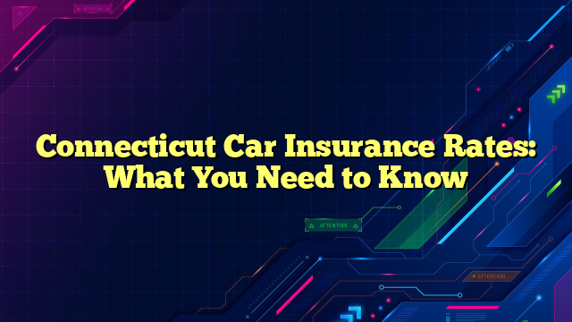 Connecticut Car Insurance Rates: What You Need to Know