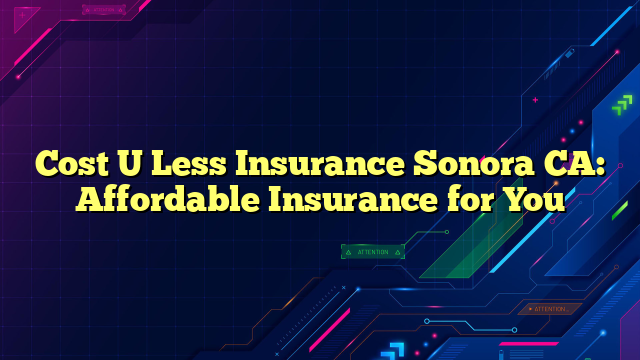 Cost U Less Insurance Sonora CA: Affordable Insurance for You