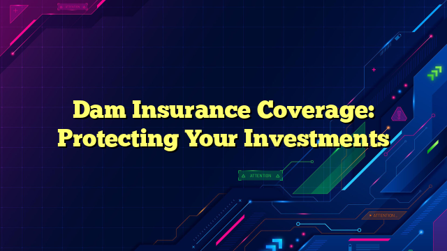 Dam Insurance Coverage: Protecting Your Investments