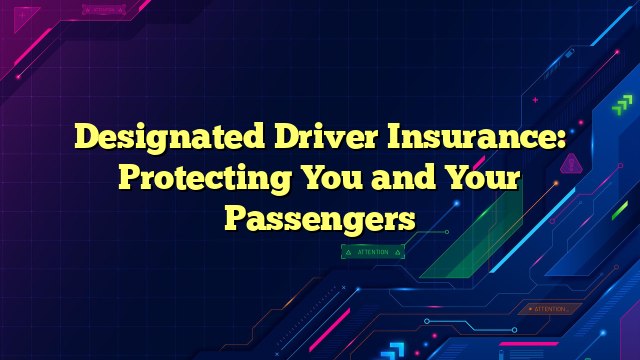 Designated Driver Insurance: Protecting You and Your Passengers