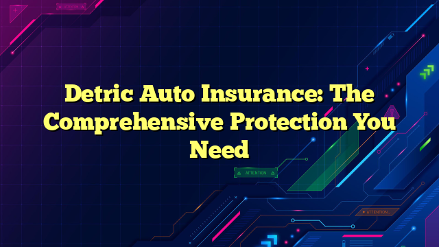 Detric Auto Insurance: The Comprehensive Protection You Need