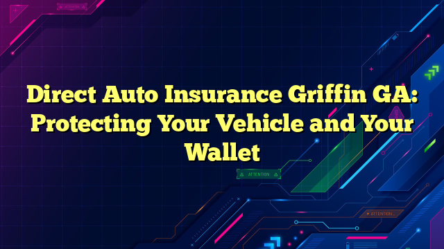 Direct Auto Insurance Griffin GA: Protecting Your Vehicle and Your Wallet