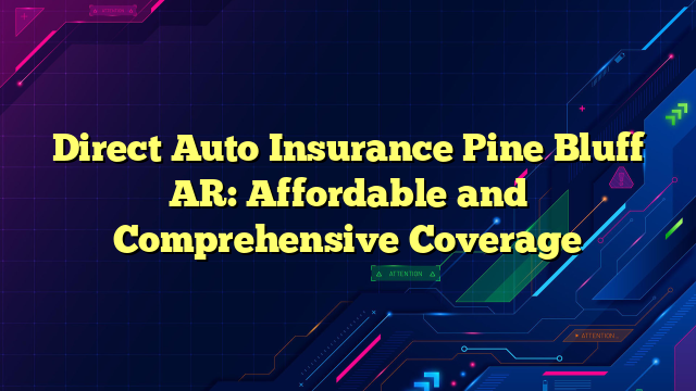 Direct Auto Insurance Pine Bluff AR: Affordable and Comprehensive Coverage