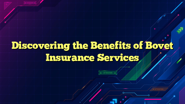 Discovering the Benefits of Bovet Insurance Services