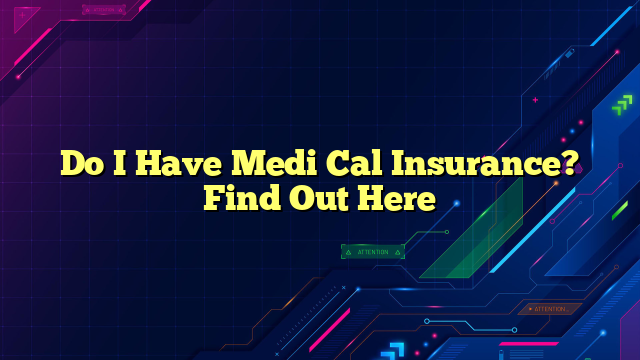 Do I Have Medi Cal Insurance? Find Out Here