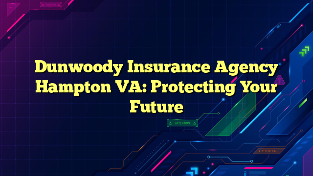 Dunwoody Insurance Agency Hampton VA: Protecting Your Future