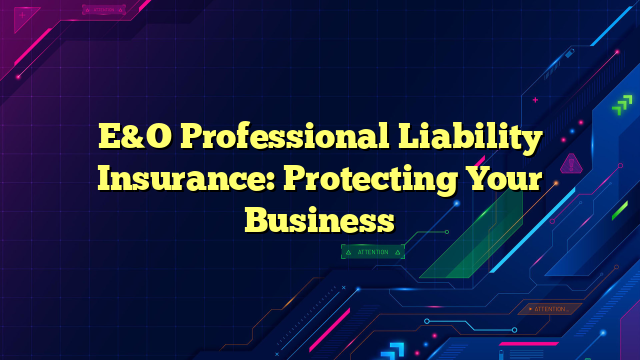 E&O Professional Liability Insurance: Protecting Your Business